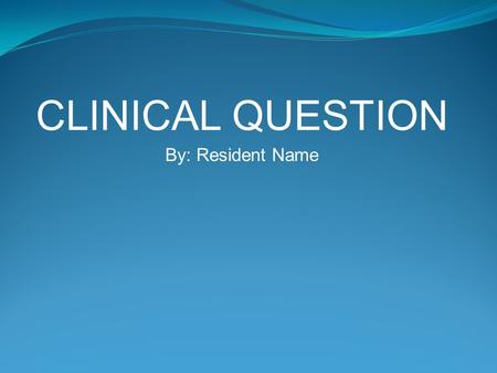 CLINICAL QUESTION By: Resident Name. 25 y/o male w/ hx of ___, ____, and ____, who presented w/ _______ found to have ________ admitted for ______ and.