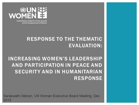 RESPONSE TO THE THEMATIC EVALUATION: INCREASING WOMEN’S LEADERSHIP AND PARTICIPATION IN PEACE AND SECURITY AND IN HUMANITARIAN RESPONSE Saraswathi Menon,