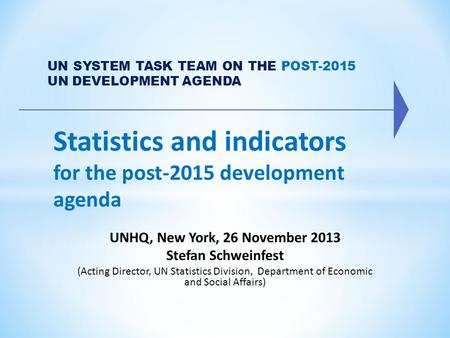 Statistics and indicators for the post-2015 development agenda UN SYSTEM TASK TEAM ON THE POST-2015 UN DEVELOPMENT AGENDA UNHQ, New York, 26 November 2013.