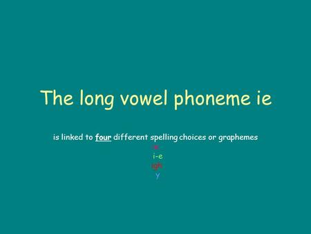 The long vowel phoneme ie is linked to four different spelling choices or graphemes ie i-e igh y.
