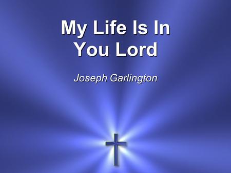 My Life Is In You Lord Joseph Garlington. My life is in You, Lord My strength is in You, Lord My hope is in You, Lord In You, it’s in You *