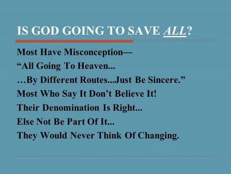 IS GOD GOING TO SAVE ALL? Most Have Misconception— “All Going To Heaven... …By Different Routes...Just Be Sincere.” Most Who Say It Don’t Believe It! Their.