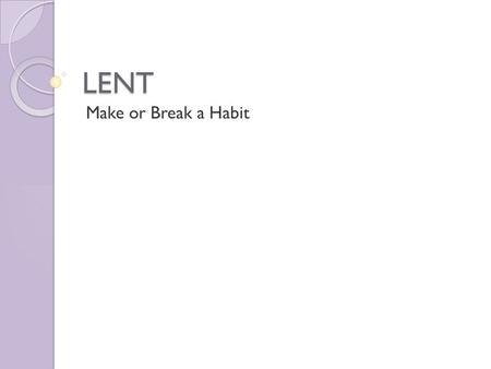 LENT Make or Break a Habit. Lent is NOT about… Giving up Coke or chocolate every year Giving up something you don’t want to do Giving up something you’ll.