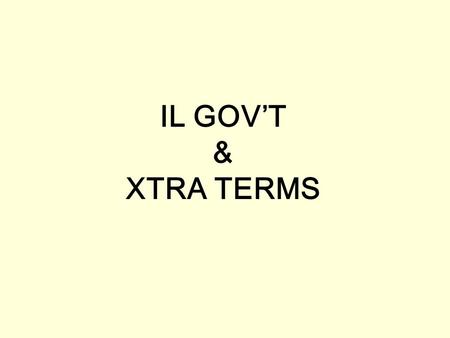 IL GOV’T & XTRA TERMS. #1 FEDERAL = PRESIDENT STATE = GOVERNOR IL = Pat QUINN (IL Chief Executive)
