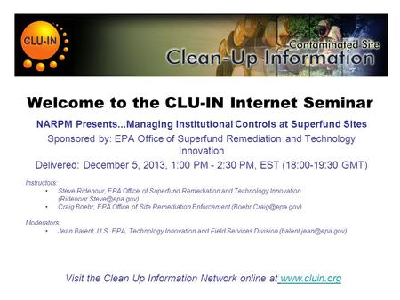 Welcome to the CLU-IN Internet Seminar NARPM Presents...Managing Institutional Controls at Superfund Sites Sponsored by: EPA Office of Superfund Remediation.
