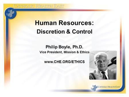 Human Resources: Discretion & Control Philip Boyle, Ph.D. Vice President, Mission & Ethics www.CHE.ORG/ETHICS.