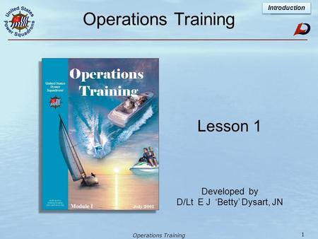 Operations Training Lesson 1 Developed by D/Lt E J ‘Betty’ Dysart, JN Lesson 1 Introduction 1.