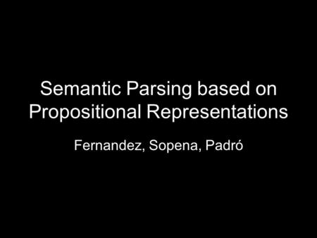 Semantic Parsing based on Propositional Representations Fernandez, Sopena, Padró.