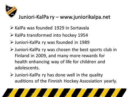 Juniori-KalPa ry – www.juniorikalpa.net  KalPa was founded 1929 in Sortavala  KalPa transformed into hockey 1954  Juniori-KalPa ry was founded in 1989.