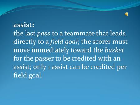 Assist: the last pass to a teammate that leads directly to a field goal; the scorer must move immediately toward the basket for the passer to be credited.
