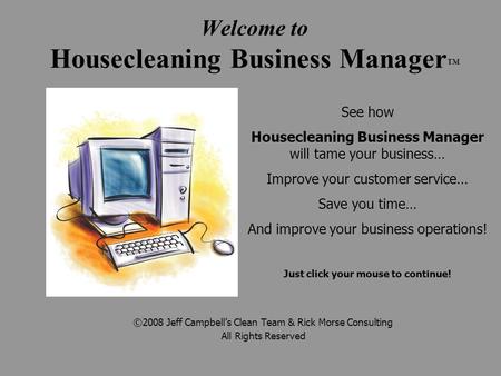 Welcome to Housecleaning Business Manager ™ ©2008 Jeff Campbell’s Clean Team & Rick Morse Consulting All Rights Reserved See how Housecleaning Business.