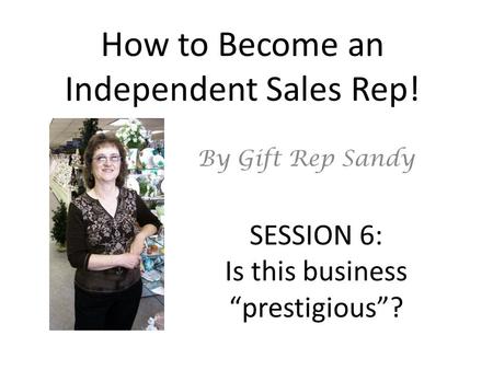 How to Become an Independent Sales Rep! By Gift Rep Sandy SESSION 6: Is this business “prestigious”?