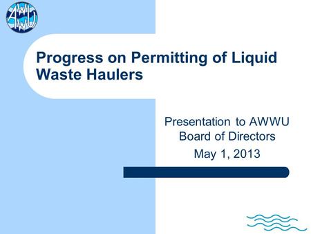 Presentation to AWWU Board of Directors May 1, 2013 Progress on Permitting of Liquid Waste Haulers.