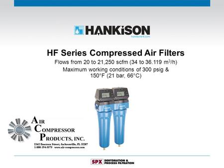 HF Series Compressed Air Filters Flows from 20 to 21,250 scfm (34 to 36.119 m 3 /h) Maximum working conditions of 300 psig & 150°F (21 bar, 66°C)