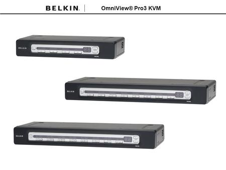 OmniView® Pro3 KVM. OmniView® Pro3 KVM – Features and Benefits The new PRO3 Series KVM Switch from Belkin delivers reliability, performance, advanced.