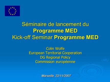 Séminaire de lancement du Programme MED Kick-off Seminar Programme MED Colin Wolfe European Territorial Cooperation DG Regional Policy Commission européenne.