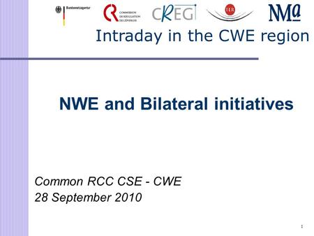1 Intraday in the CWE region NWE and Bilateral initiatives Common RCC CSE - CWE 28 September 2010.