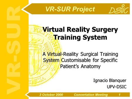 3 October 2000 Concertation Meeting1 VR-SUR Project Virtual Reality Surgery Training System A Virtual-Reality Surgical Training System Customisable for.
