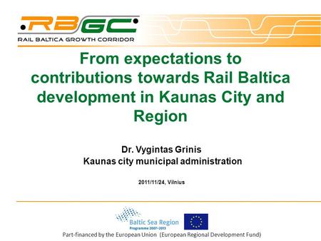 Part-financed by the European Union (European Regional Development Fund) From expectations to contributions towards Rail Baltica development in Kaunas.