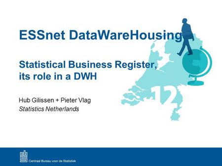 ESSnet DataWareHousing Statistical Business Register, its role in a DWH Hub Gilissen + Pieter Vlag Statistics Netherlands.