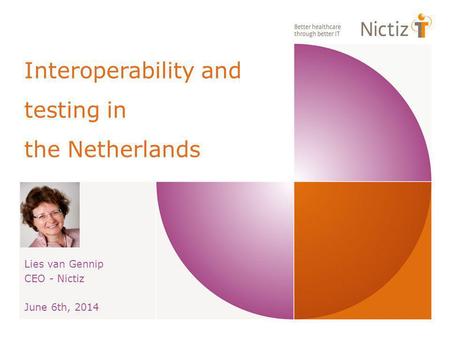 Interoperability and testing in the Netherlands Lies van Gennip CEO - Nictiz June 6th, 2014.