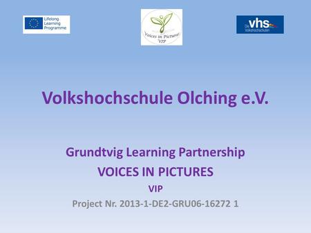 Volkshochschule Olching e.V. Grundtvig Learning Partnership VOICES IN PICTURES VIP Project Nr. 2013-1-DE2-GRU06-16272 1.