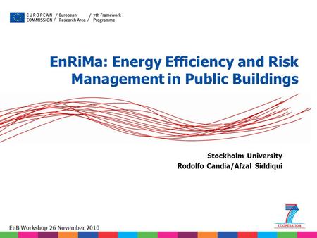 EeB Workshop 26 November 2010 Stockholm University Rodolfo Candia/Afzal Siddiqui EnRiMa: Energy Efficiency and Risk Management in Public Buildings.