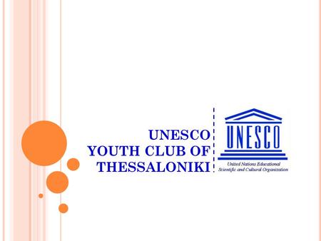 UNESCO YOUTH CLUB OF THESSALONIKI A local youth non-profit NGO, with regional and international activities Member of the Greek UNESCO network Working.