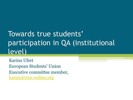 Towards true students’ participation in QA (institutional level) Karina Ufert European Students’ Union Executive committee member,