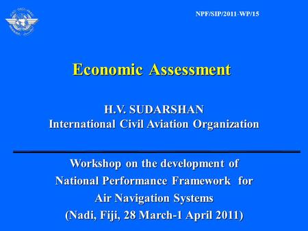 Economic Assessment H.V. SUDARSHAN H.V. SUDARSHAN International Civil Aviation Organization International Civil Aviation Organization Workshop on the development.