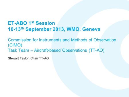 ET-ABO 1 st Session 10-13 th September 2013, WMO, Geneva Commission for Instruments and Methods of Observation (CIMO) Task Team – Aircraft-based Observations.