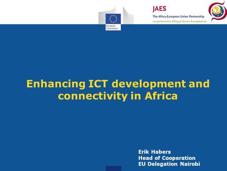Enhancing ICT development and connectivity in Africa Erik Habers Head of Cooperation EU Delegation Nairobi.
