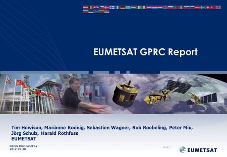 GSICS Exec Panel-12 2012-05-30 EUMETSAT GPRC Report Slide: 1 Tim Hewison, Marianne Koenig, Sebastien Wagner, Rob Roebeling, Peter Miu, Jörg Schulz, Harald.