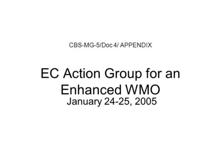 CBS-MG-5/Doc 4/ APPENDIX EC Action Group for an Enhanced WMO January 24-25, 2005.