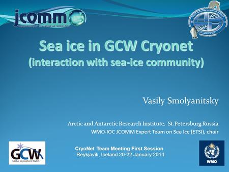 Vasily Smolyanitsky Arctic and Antarctic Research Institute, St.Petersburg Russia WMO-IOC JCOMM Expert Team on Sea Ice (ETSI), chair Sea ice in GCW Cryonet.