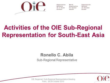 OIE Regional / Sub-Regional Representation Meeting Paris, 26-29 October 2010 Activities of the OIE Sub-Regional Representation for South-East Asia Ronello.