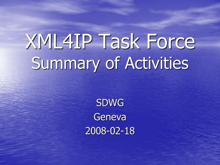 XML4IP Task Force Summary of Activities SDWGGeneva2008-02-18.
