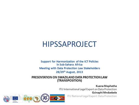 HIPSSAPROJECT Support for Harmonization of the ICT Policies in Sub-Sahara Africa Meeting with Data Protection Law Stakeholders 28/29 th August, 2013 PRESENTATION.