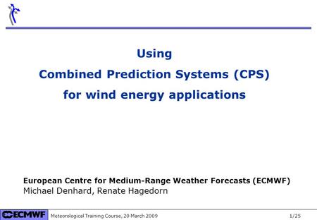 Meteorological Training Course, 20 March 2009 1/25 Using Combined Prediction Systems (CPS) for wind energy applications European Centre for Medium-Range.