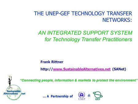… A Partnership of & THE UNEP-GEF TECHNOLOGY TRANSFER NETWORKS: AN INTEGRATED SUPPORT SYSTEM for Technology Transfer Practitioners Frank Rittner