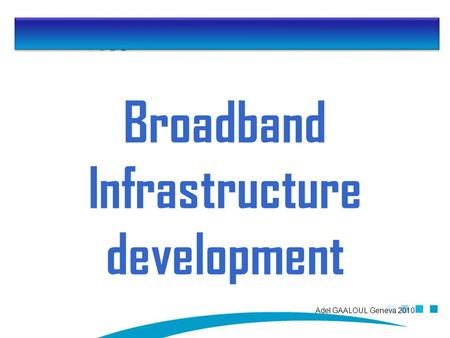 Adel GAALOUL Geneva 2010 Broadband Infrastructure development.