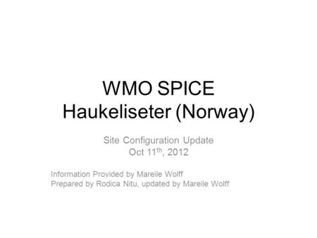WMO SPICE Haukeliseter (Norway) Site Configuration Update Oct 11 th, 2012 Information Provided by Mareile Wolff Prepared by Rodica Nitu, updated by Mareile.