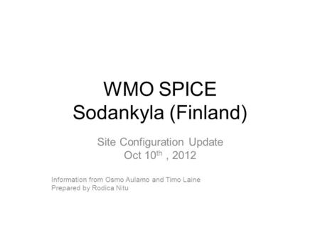 WMO SPICE Sodankyla (Finland) Site Configuration Update Oct 10 th, 2012 Information from Osmo Aulamo and Timo Laine Prepared by Rodica Nitu.