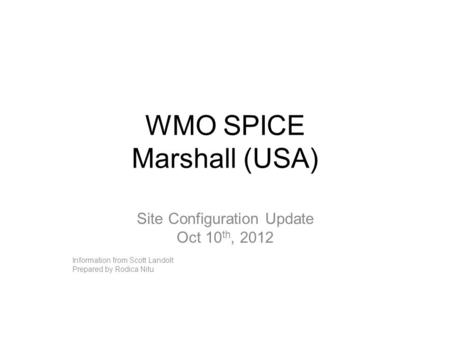 WMO SPICE Marshall (USA) Site Configuration Update Oct 10 th, 2012 Information from Scott Landolt Prepared by Rodica Nitu.