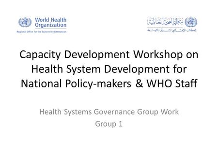 Capacity Development Workshop on Health System Development for National Policy-makers & WHO Staff Health Systems Governance Group Work Group 1.