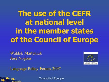 The use of the CEFR at national level in the member states of the Council of Europe Waldek Martyniuk José Noijons Language Policy Forum 2007.