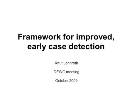 Framework for improved, early case detection Knut Lönnroth DEWG meeting October 2009.