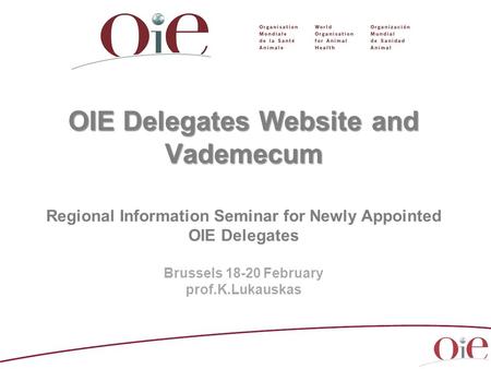 OIE Delegates Website and Vademecum OIE Delegates Website and Vademecum Regional Information Seminar for Newly Appointed OIE Delegates Brussels 18-20 February.