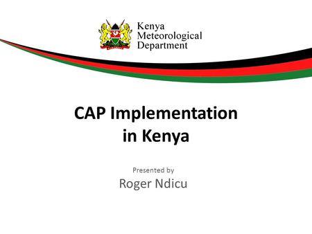 Presented by Roger Ndicu CAP Implementation in Kenya.