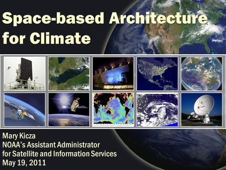 Space-based Architecture for Climate Mary Kicza NOAA’s Assistant Administrator for Satellite and Information Services May 19, 2011.